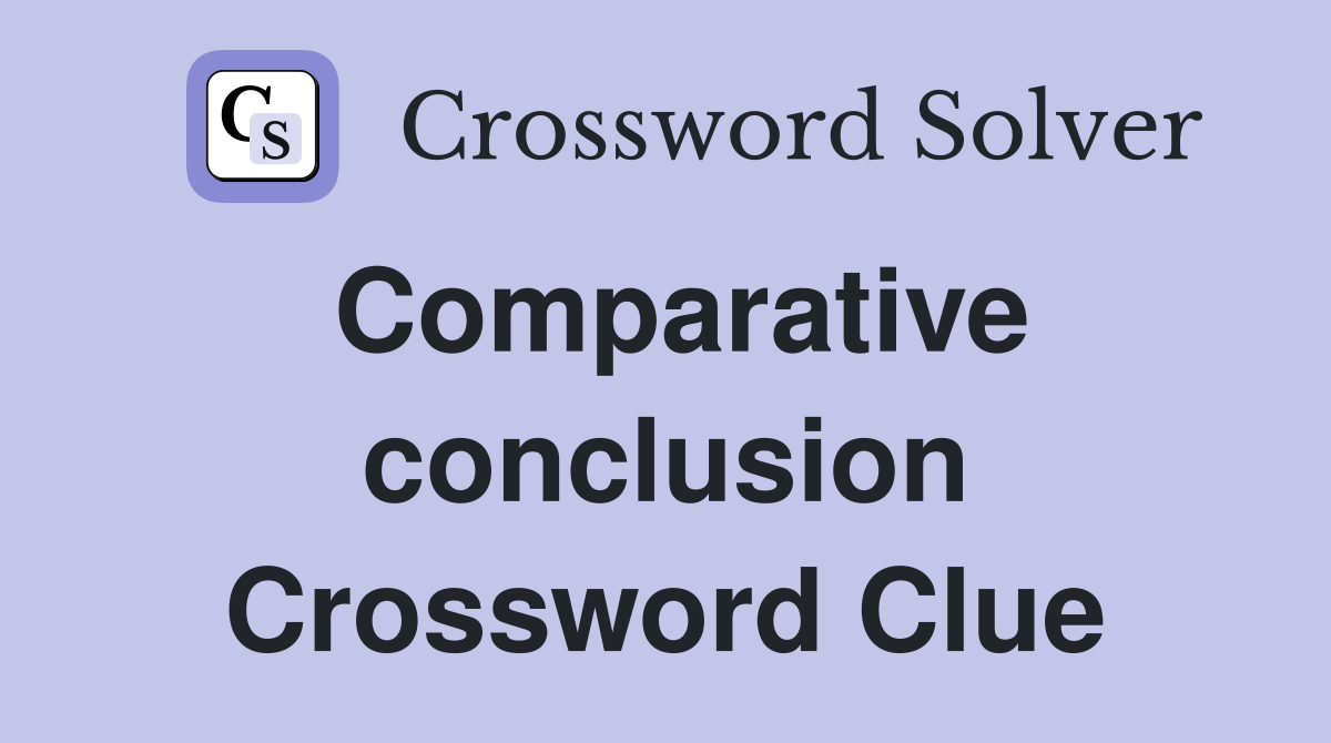 Comparative conclusion Crossword Clue