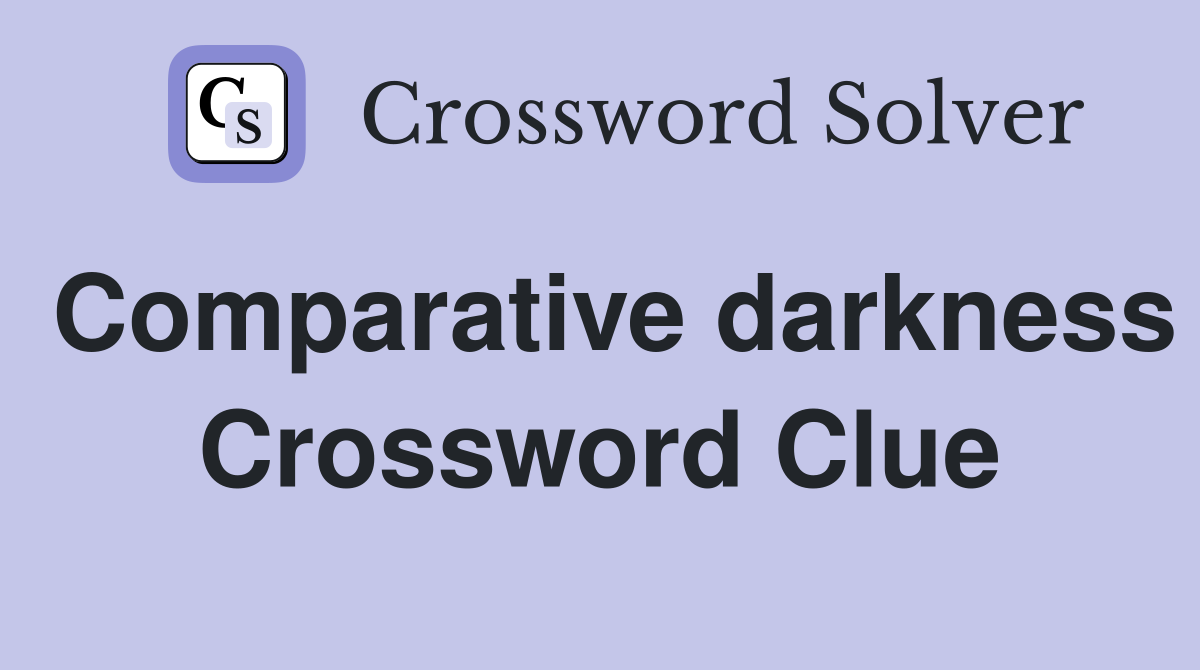 Comparative darkness Crossword Clue