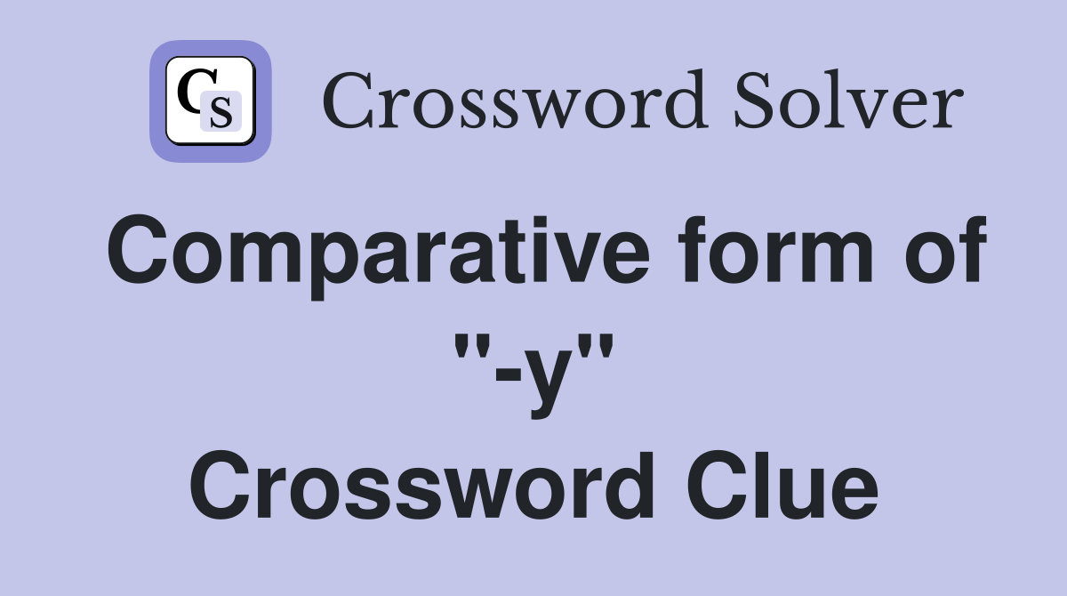 Comparative form of "-y" Crossword Clue