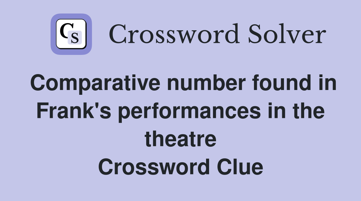 Comparative number found in Frank's performances in the theatre Crossword Clue