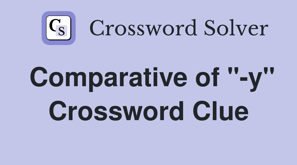 Comparative of "-y" Crossword Clue