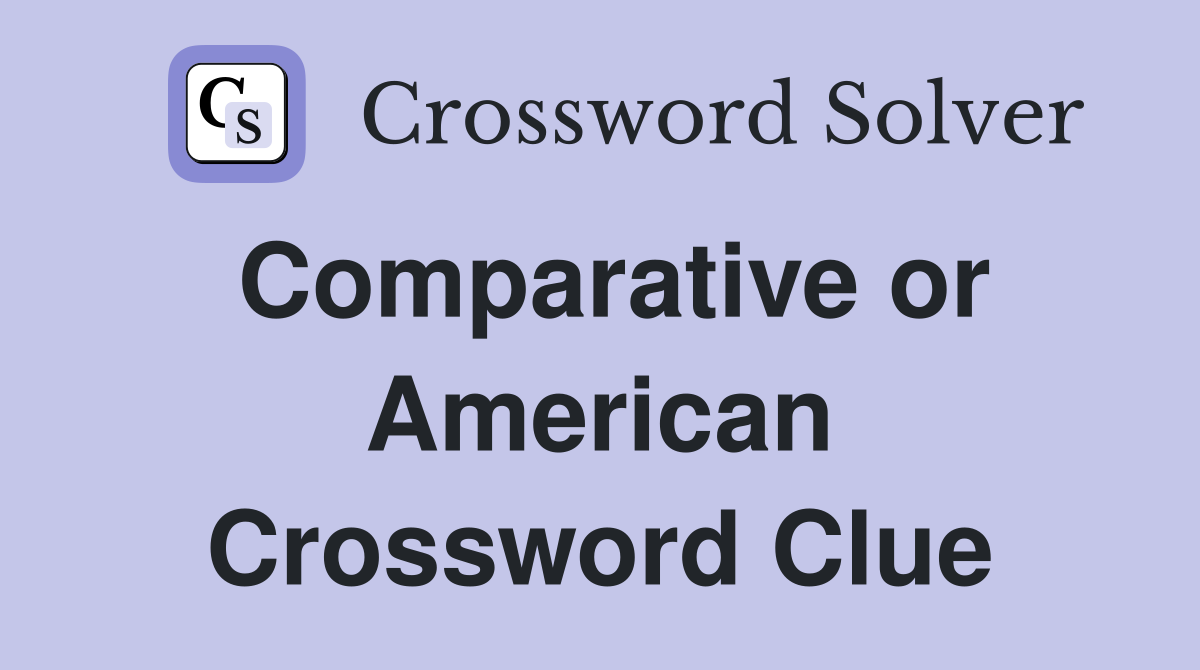 Comparative or American Crossword Clue