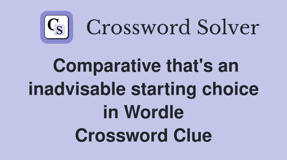 Comparative that's an inadvisable starting choice in Wordle Crossword Clue