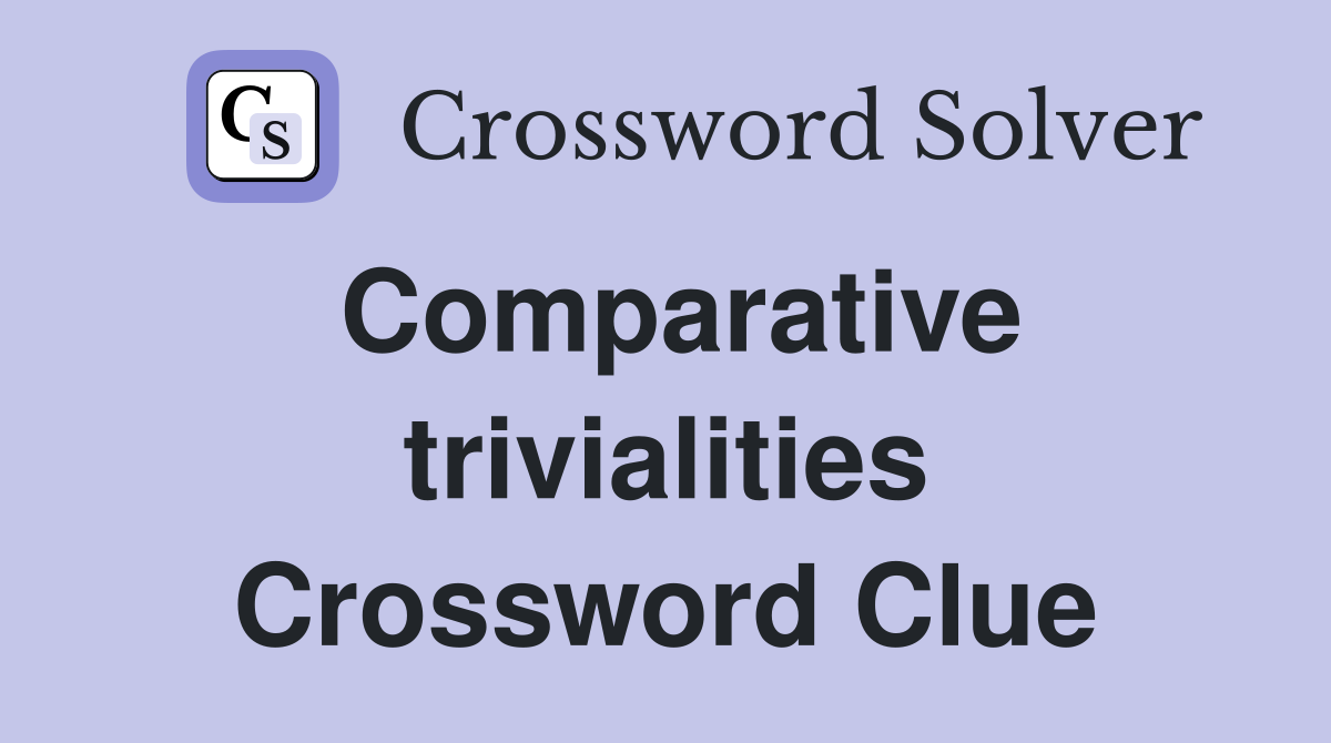 Comparative trivialities Crossword Clue