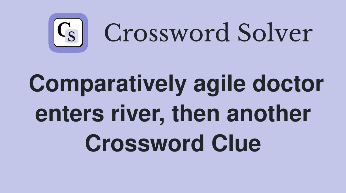 Comparatively agile doctor enters river, then another Crossword Clue