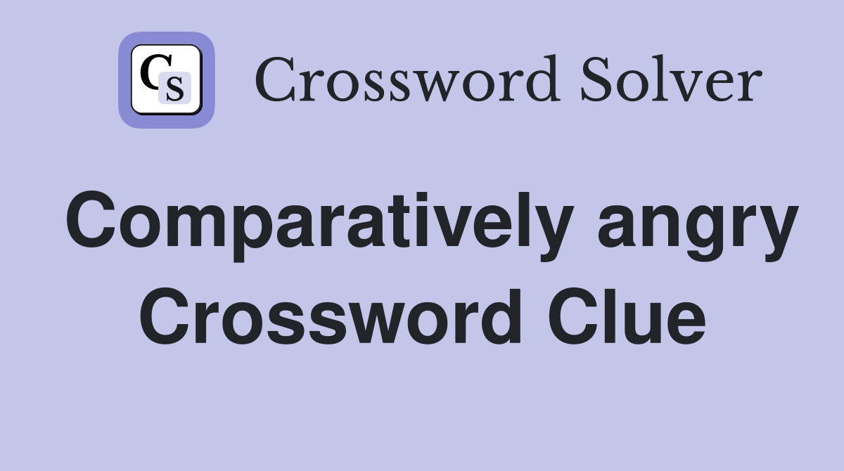 Comparatively angry Crossword Clue