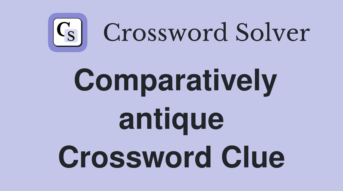 Comparatively antique Crossword Clue