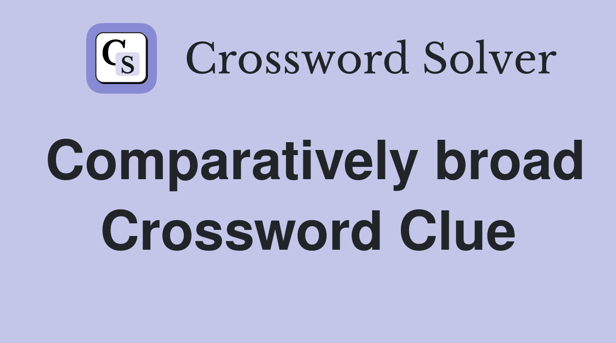 Comparatively broad Crossword Clue