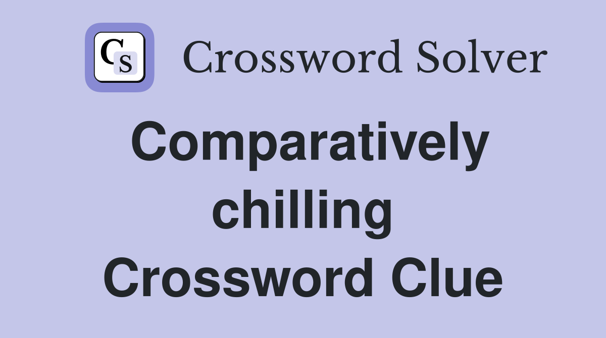 Comparatively chilling Crossword Clue