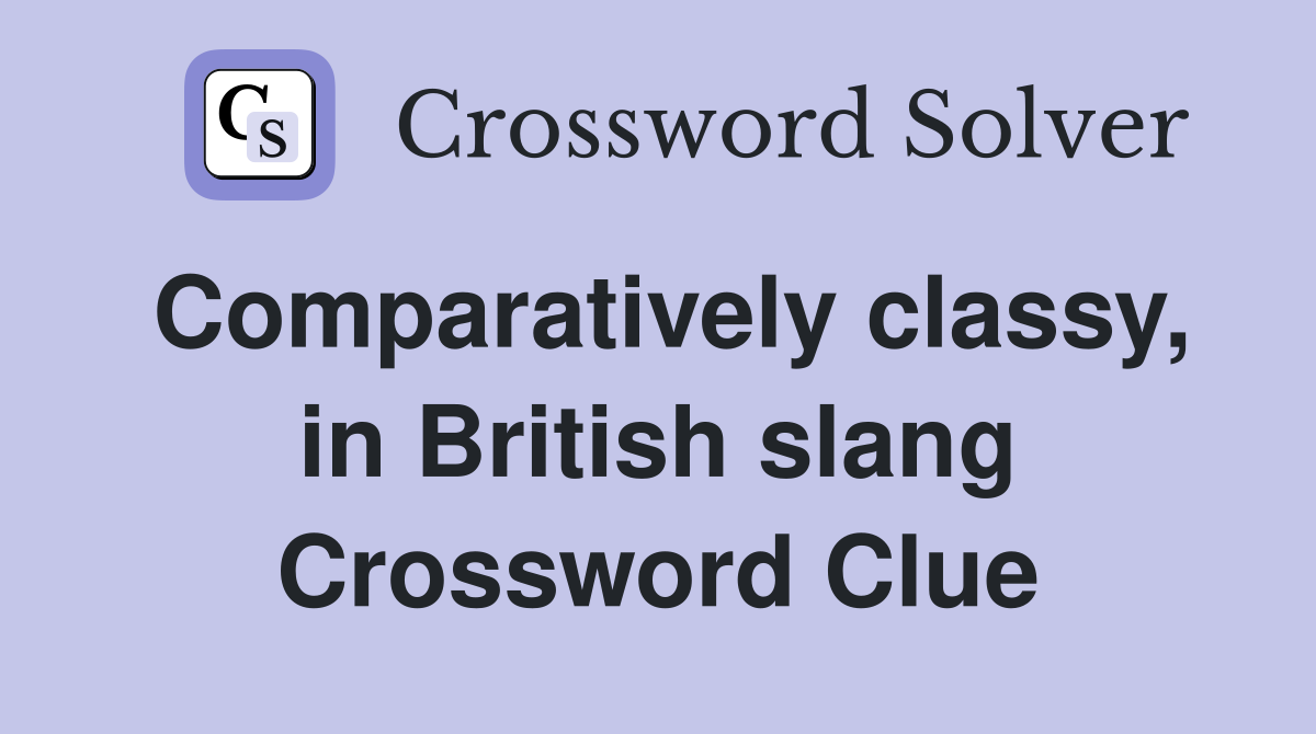 Comparatively classy, in British slang Crossword Clue