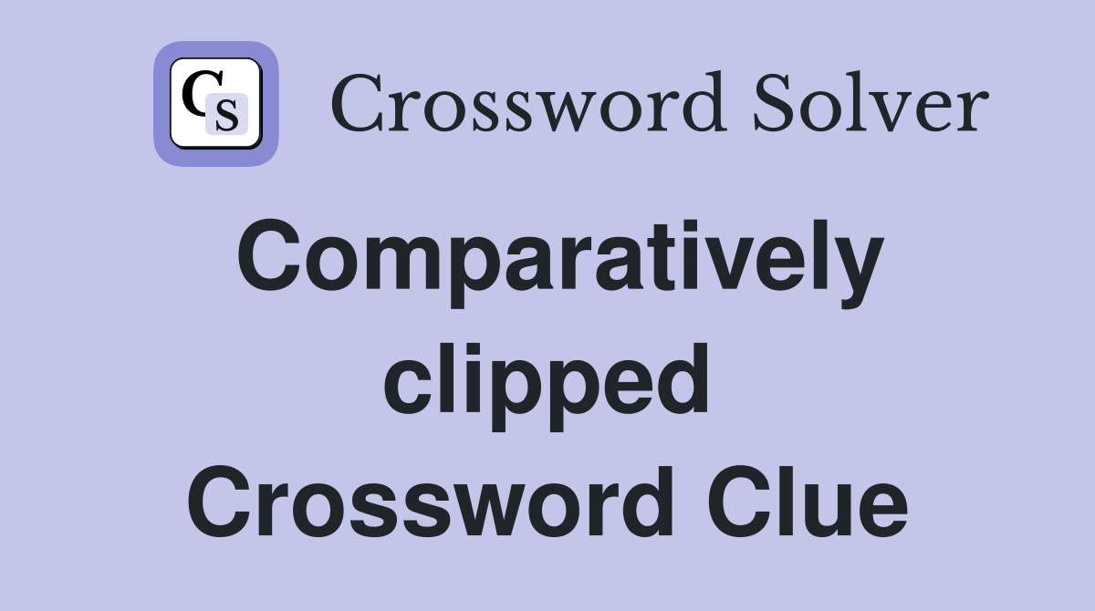 Comparatively clipped Crossword Clue