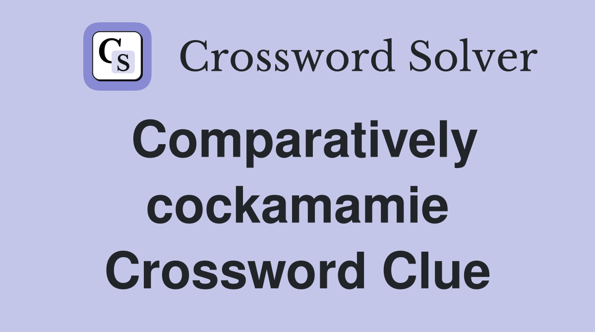Comparatively cockamamie Crossword Clue