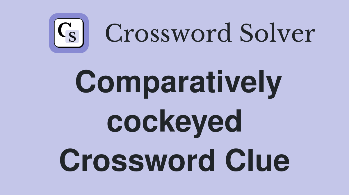 Comparatively cockeyed Crossword Clue