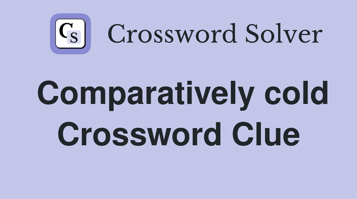 Comparatively cold Crossword Clue