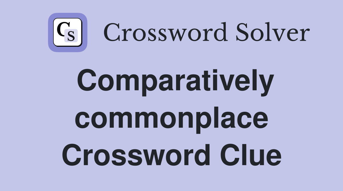 Comparatively commonplace Crossword Clue