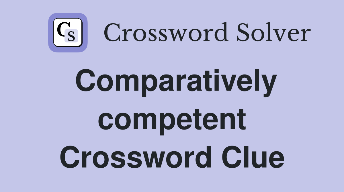 Comparatively competent Crossword Clue