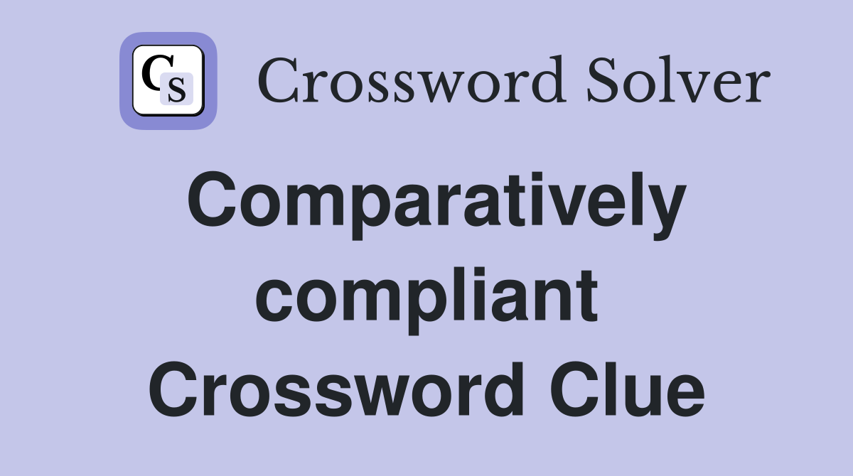 Comparatively compliant Crossword Clue