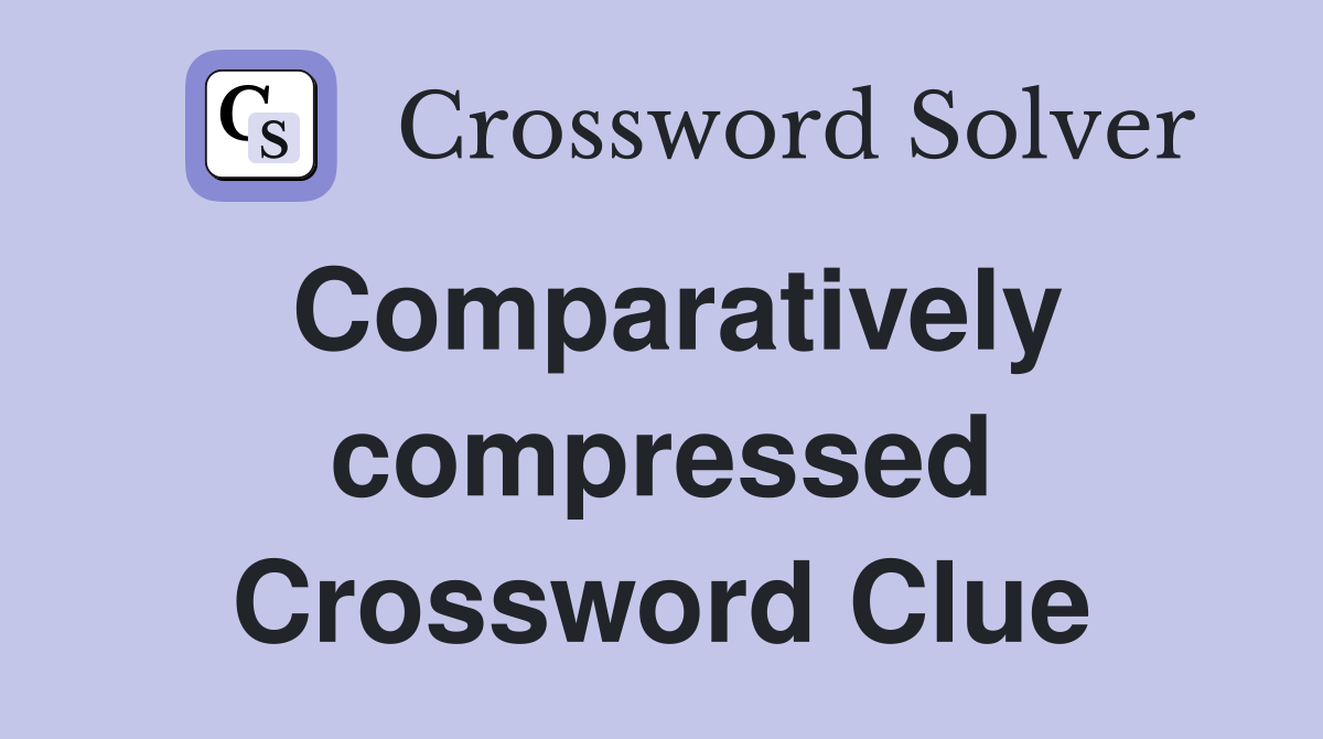 Comparatively compressed Crossword Clue