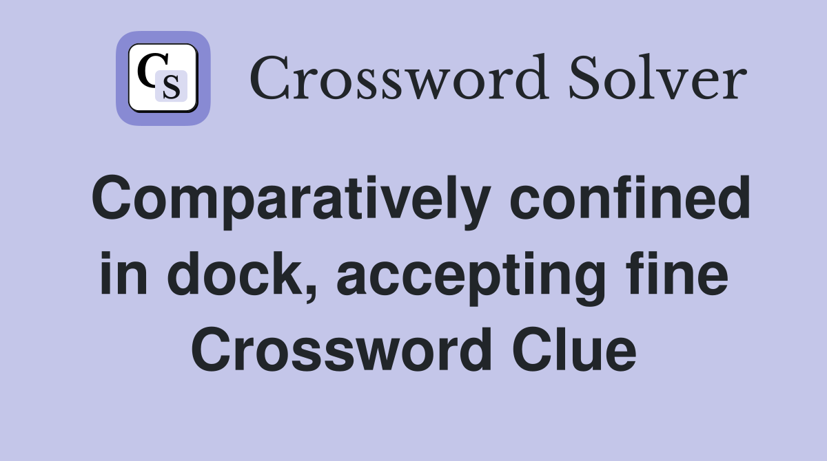 Comparatively confined in dock, accepting fine Crossword Clue