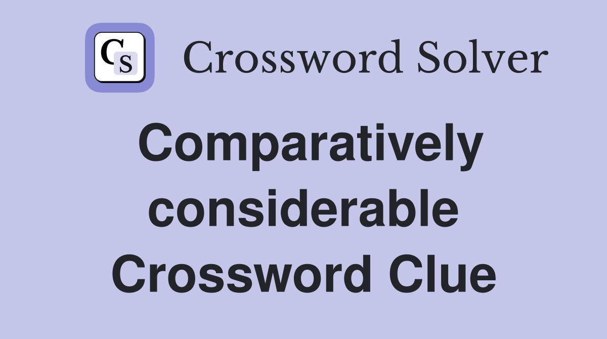 Comparatively considerable Crossword Clue