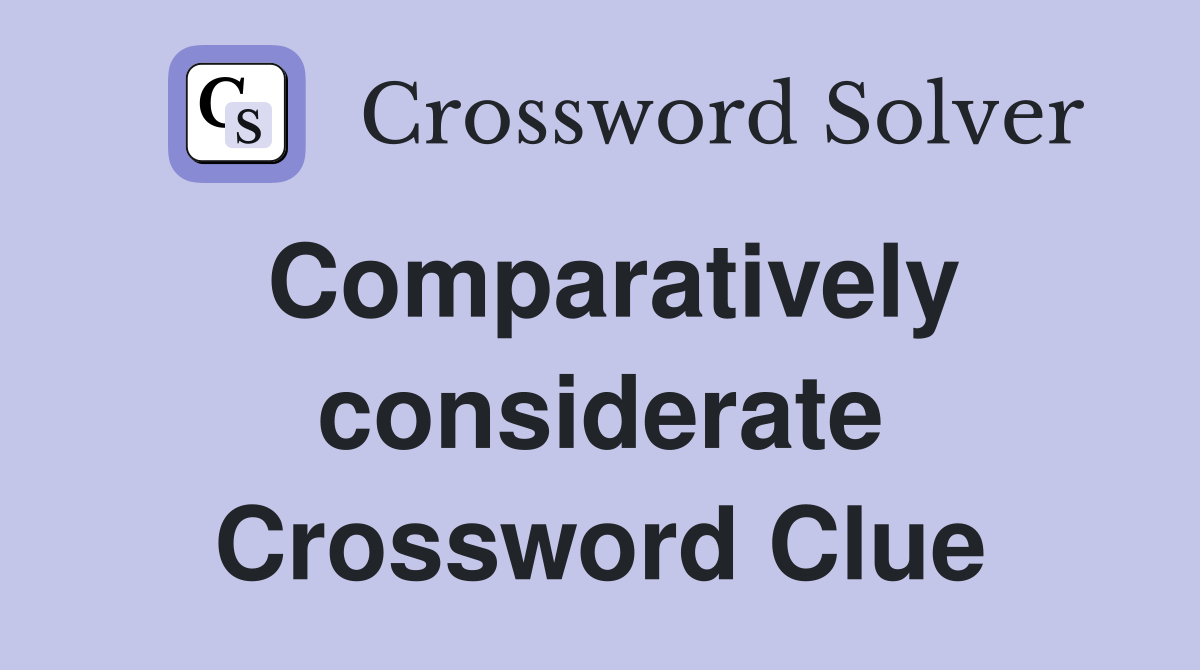 Comparatively considerate Crossword Clue