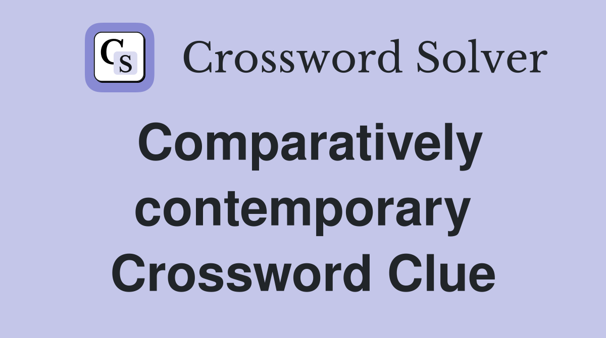 Comparatively contemporary Crossword Clue