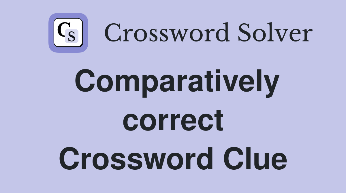 Comparatively correct Crossword Clue