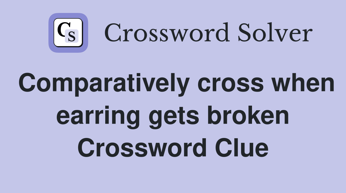 Comparatively cross when earring gets broken Crossword Clue