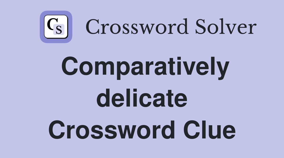 Comparatively delicate Crossword Clue