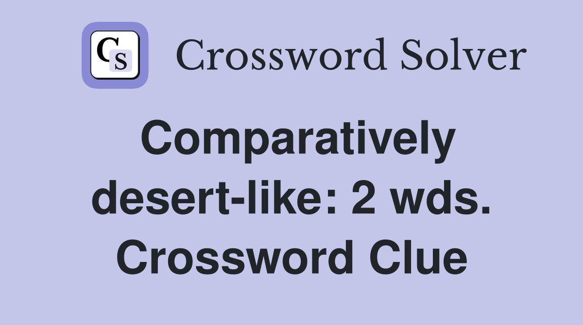 Comparatively desert-like: 2 wds. Crossword Clue