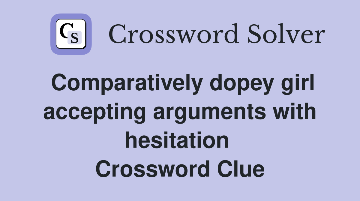 Comparatively dopey girl accepting arguments with hesitation  Crossword Clue