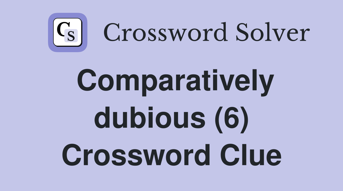 Comparatively dubious (6) Crossword Clue