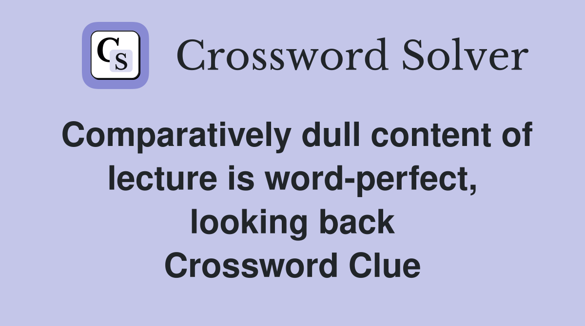 Comparatively dull content of lecture is word-perfect, looking back Crossword Clue