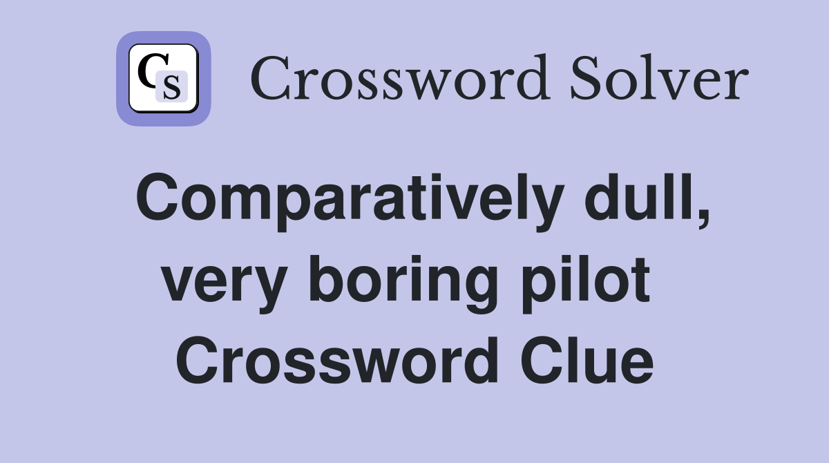 Comparatively dull, very boring pilot  Crossword Clue
