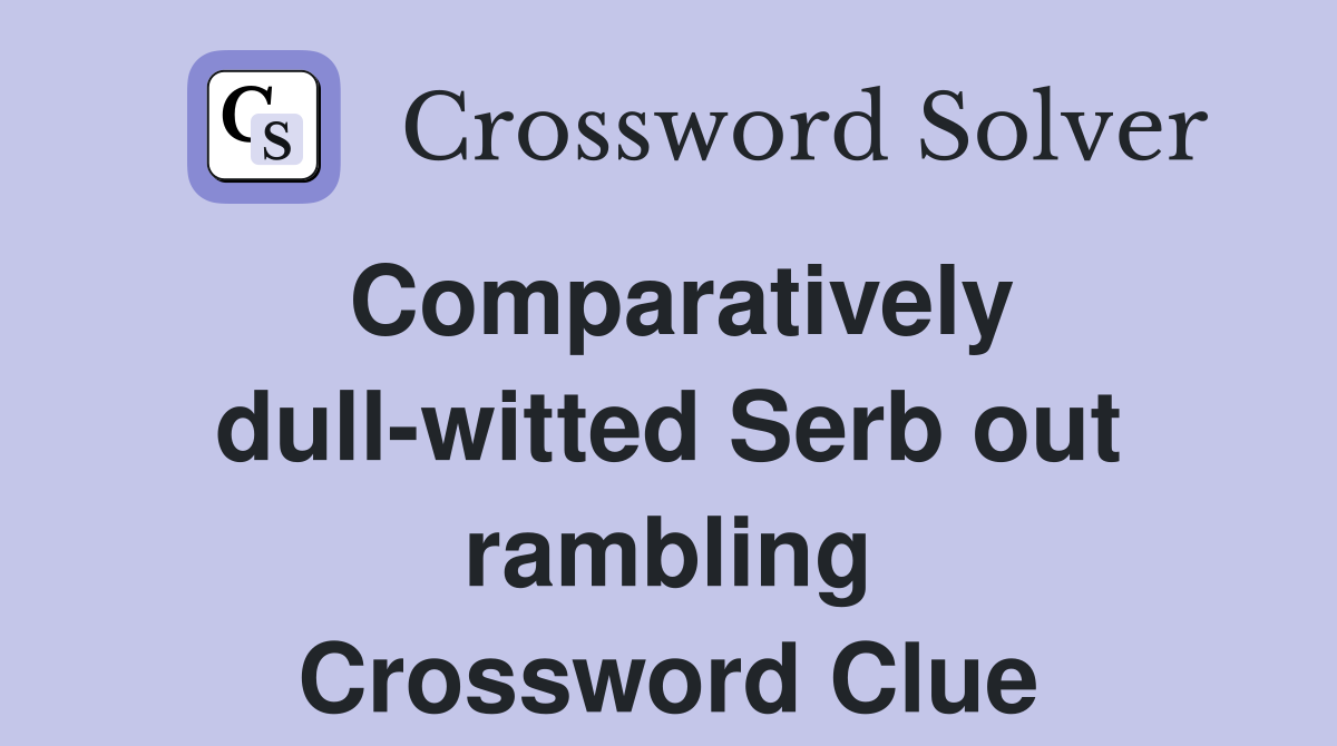 Comparatively dull-witted Serb out rambling Crossword Clue