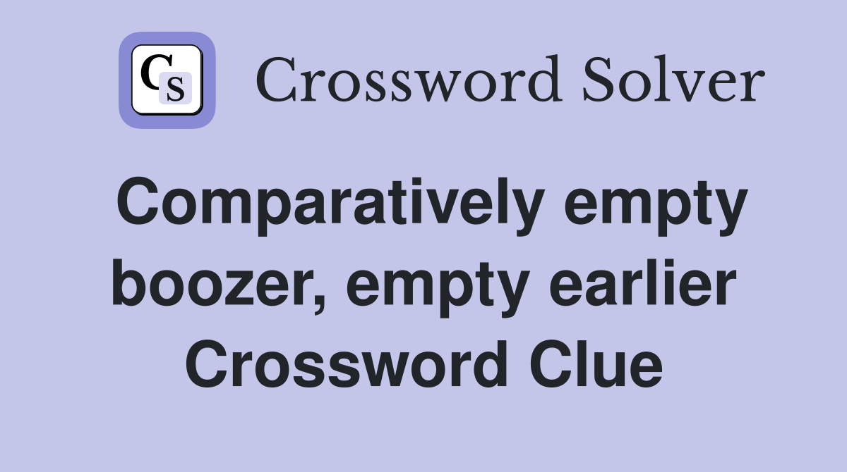 Comparatively empty boozer, empty earlier Crossword Clue