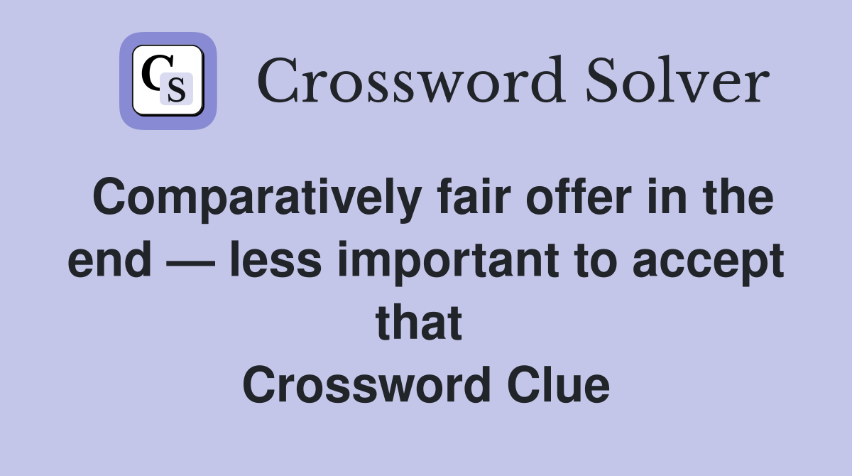 Comparatively fair offer in the end — less important to accept that  Crossword Clue