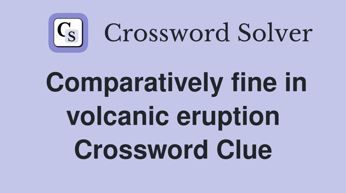 Comparatively fine in volcanic eruption Crossword Clue
