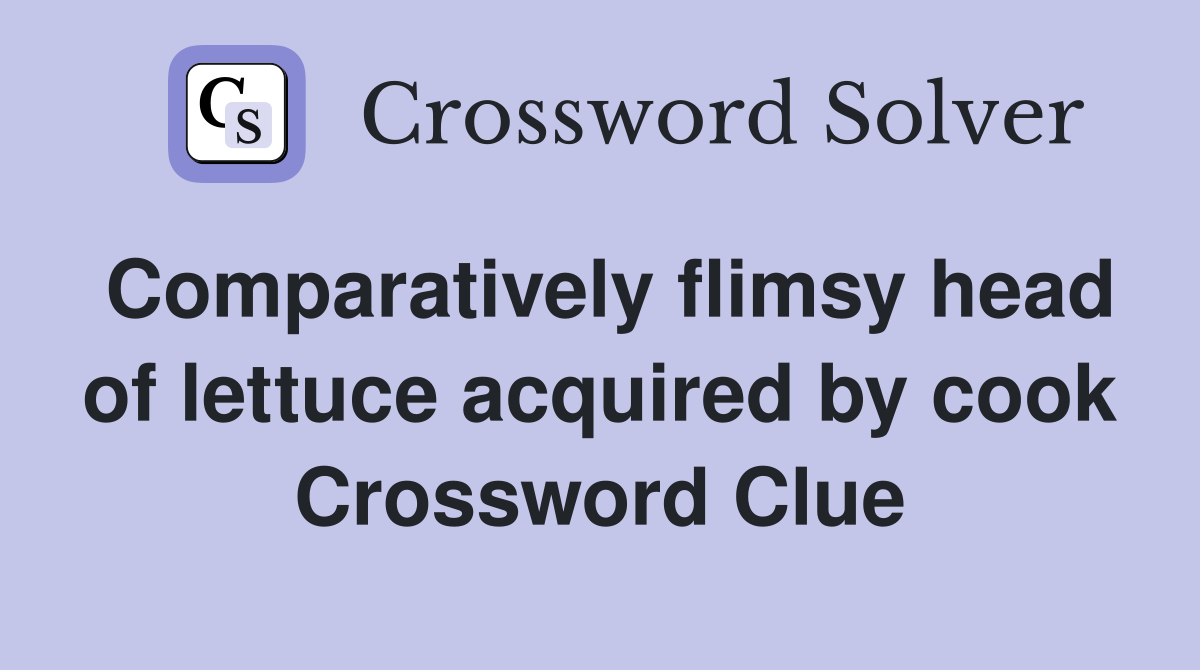 Comparatively flimsy head of lettuce acquired by cook Crossword Clue