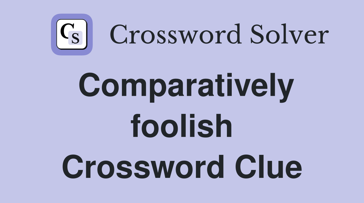 Comparatively foolish Crossword Clue
