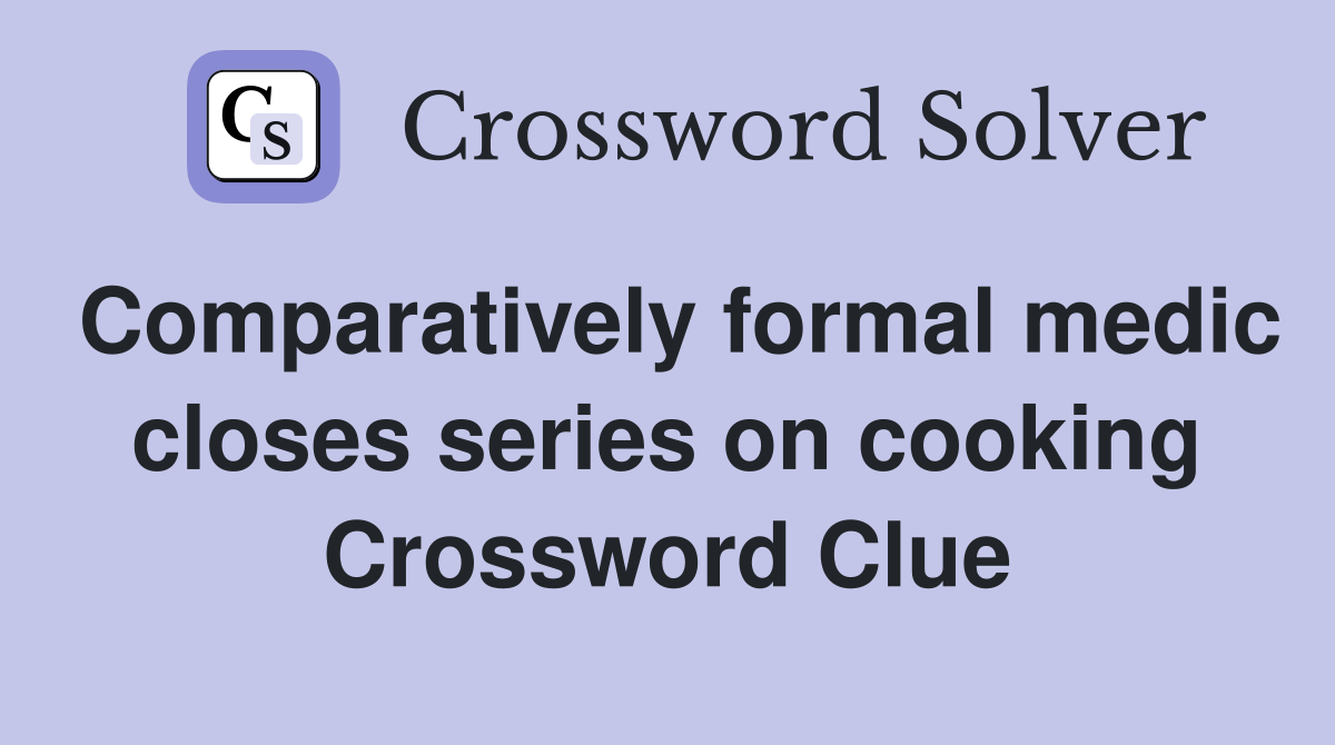 Comparatively formal medic closes series on cooking Crossword Clue