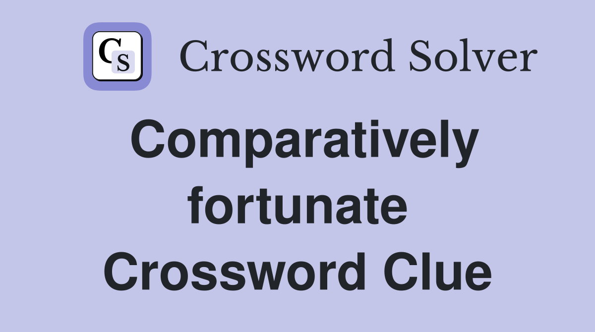 Comparatively fortunate Crossword Clue
