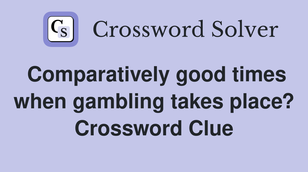 Comparatively good times when gambling takes place? Crossword Clue
