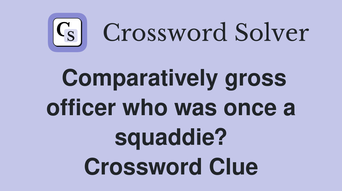 Comparatively gross officer who was once a squaddie? Crossword Clue