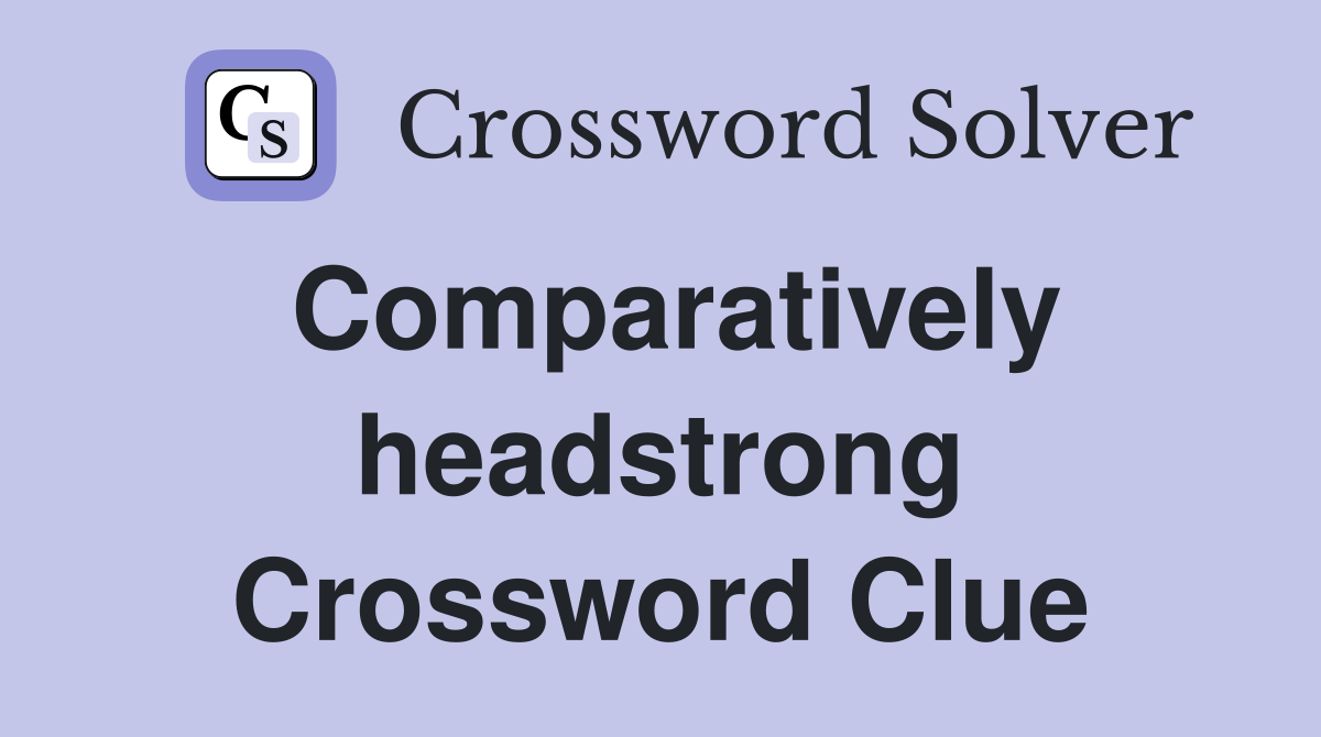 Comparatively headstrong Crossword Clue