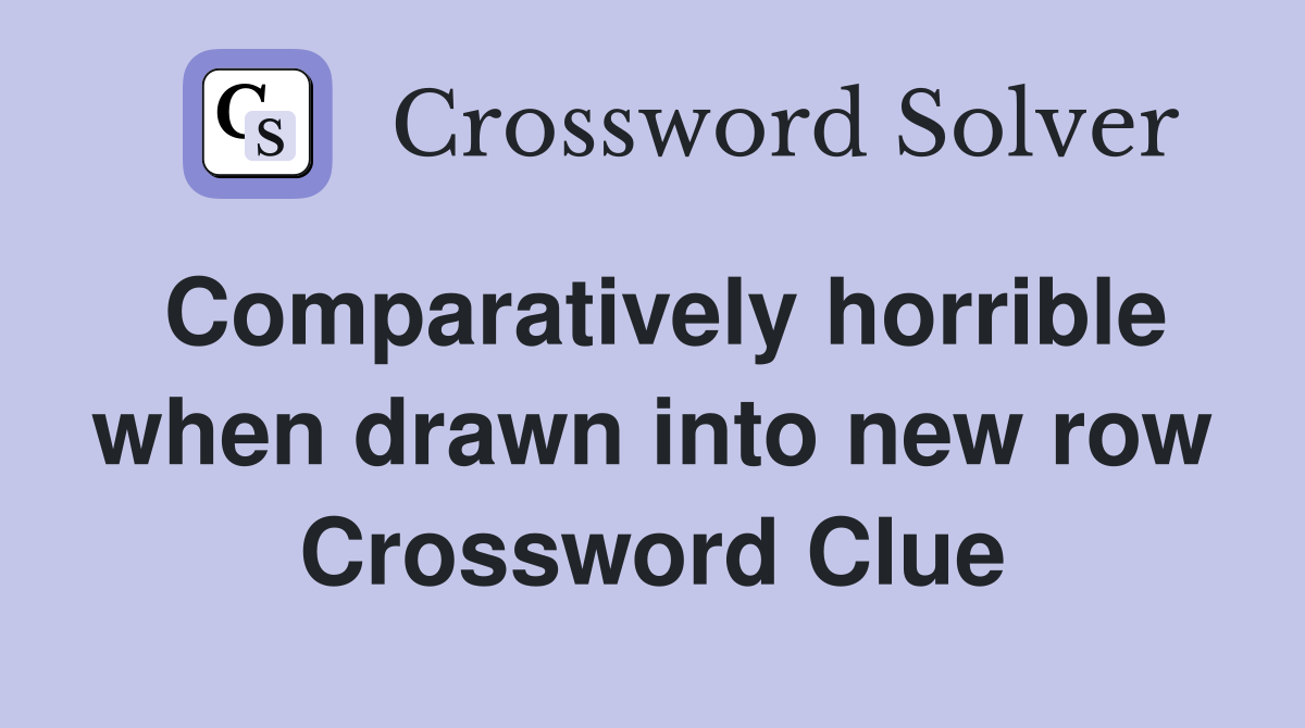 Comparatively horrible when drawn into new row Crossword Clue