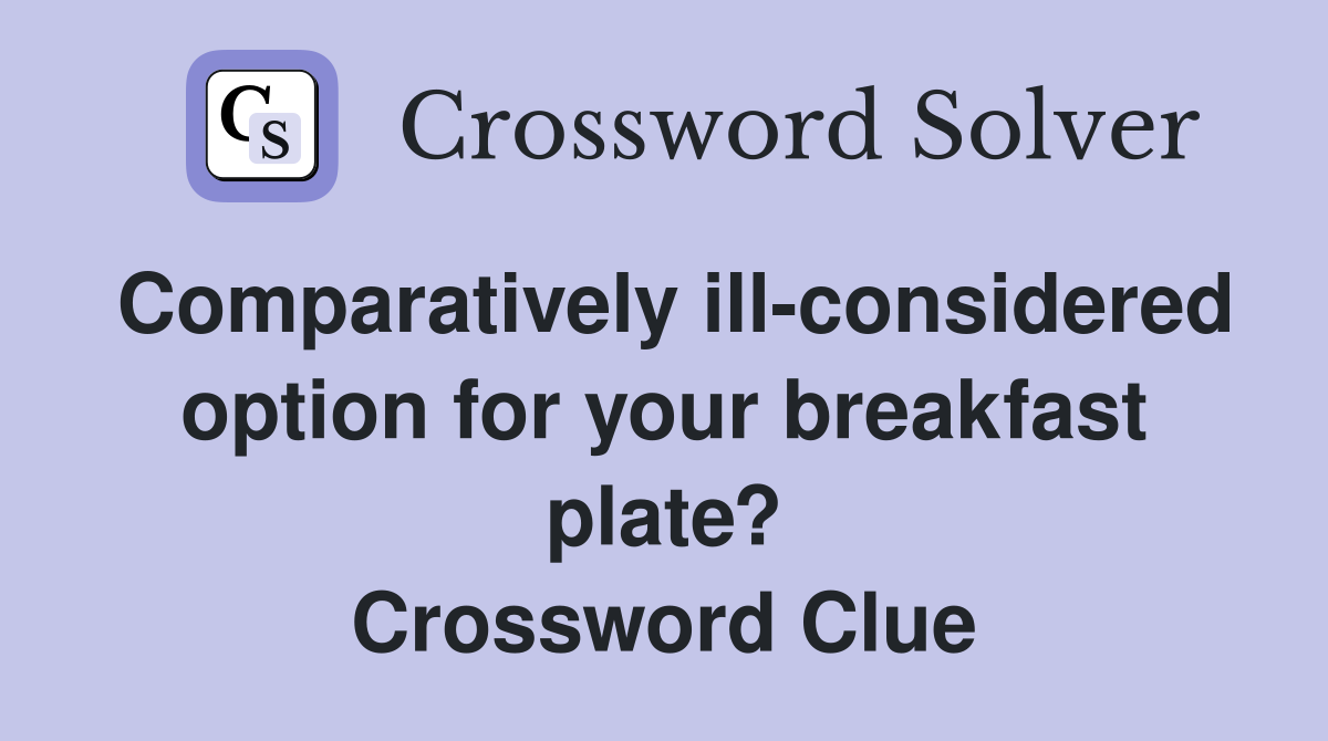Comparatively ill-considered option for your breakfast plate? Crossword Clue