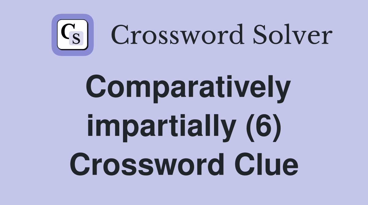 Comparatively impartially (6) Crossword Clue