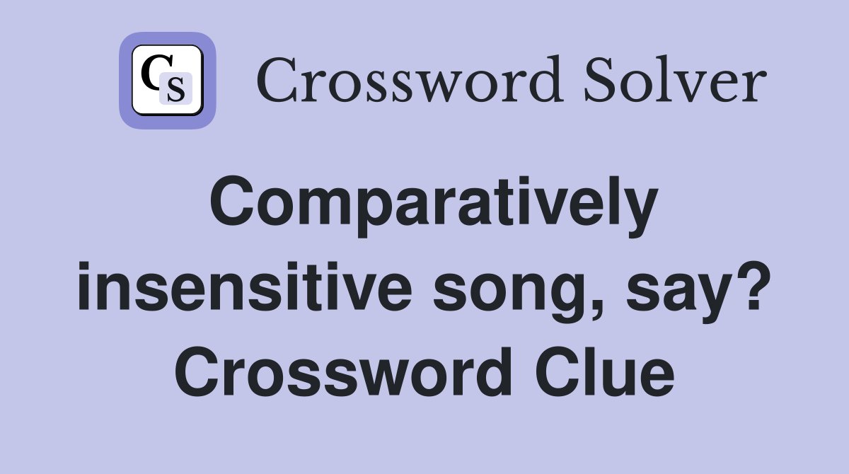 Comparatively insensitive song, say? Crossword Clue