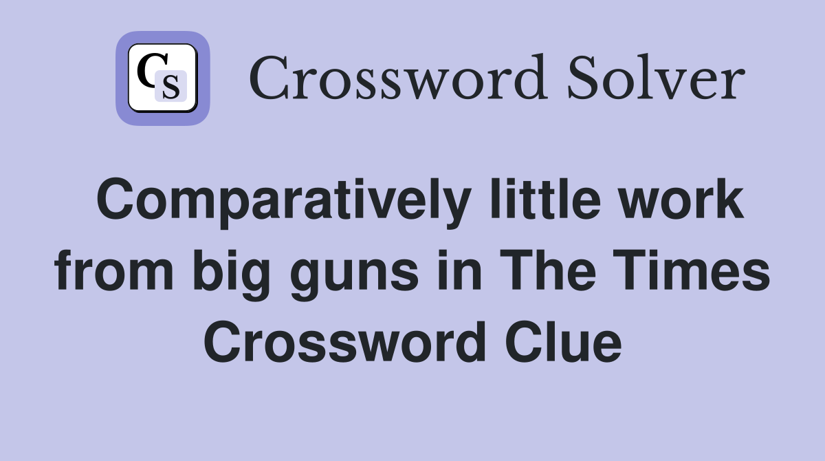Comparatively little work from big guns in The Times Crossword Clue